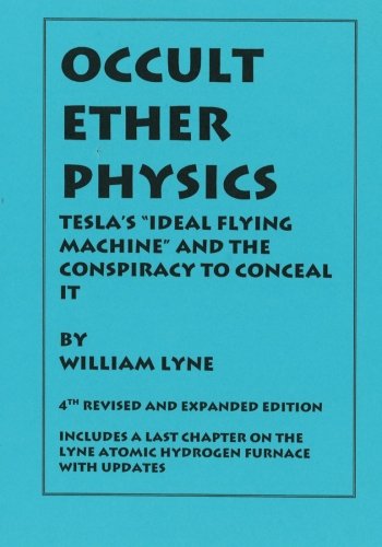 Occult Ether Physics 4th Revised And Expanded Edition Teslas Ideal Flying Machine And The Conspiracy To Conceal It Lyne