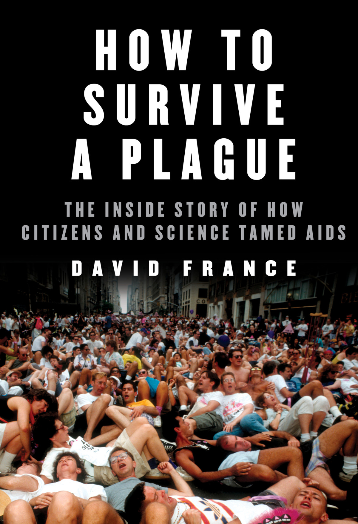 How To Survive A Plague The Inside Story Of How Citizens And Science Tamed Aids 1st Edition David France