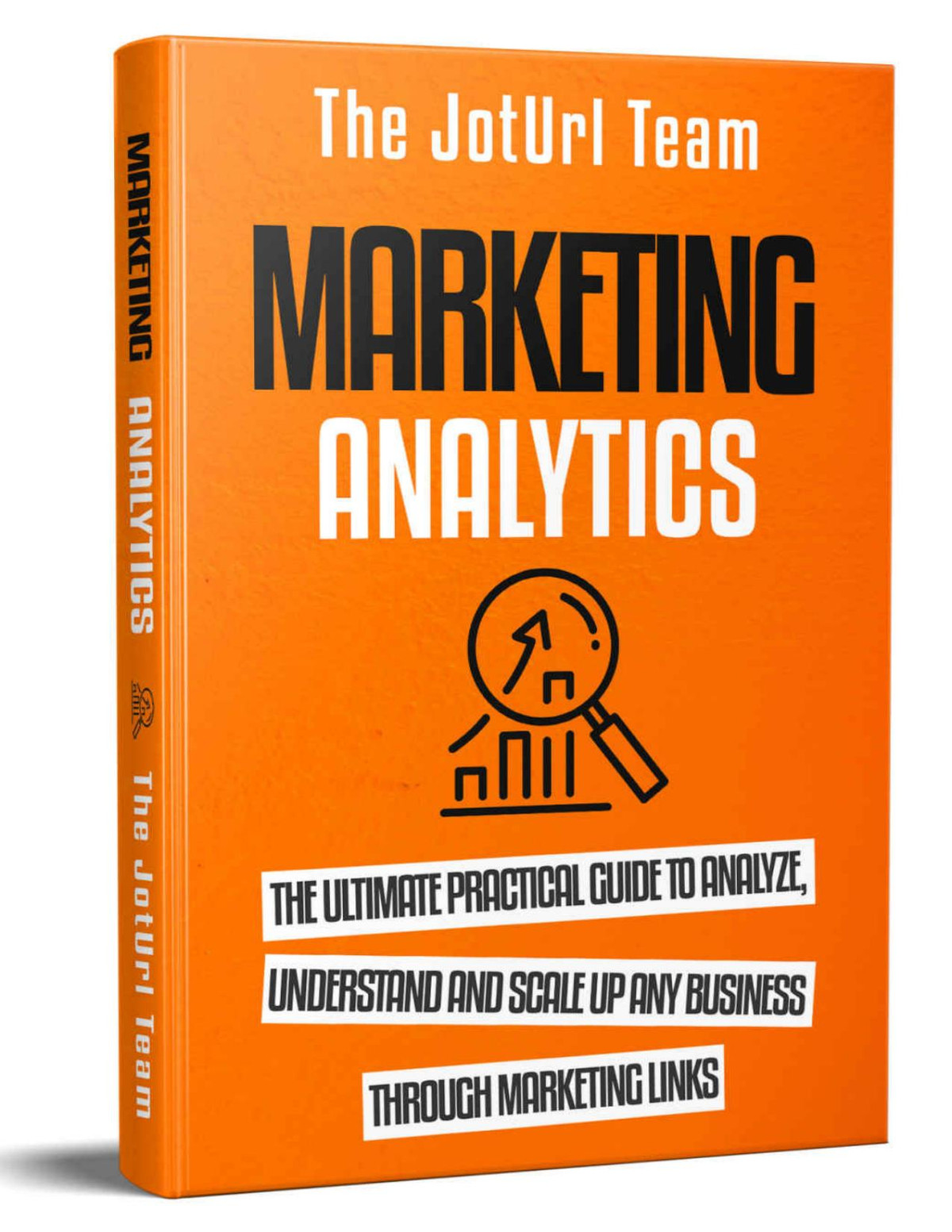 Marketing Analytics The Ultimate Practical Guide To Analyze Understand And Scale Up Any Business Through Marketing Links The Joturl Team Team