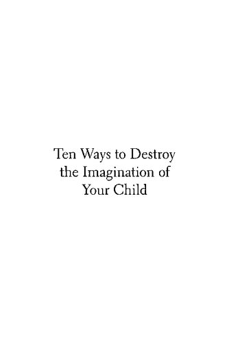 Ten Ways To Destroy The Imagination Of Your Child 2nd Edition Anthony Esolen