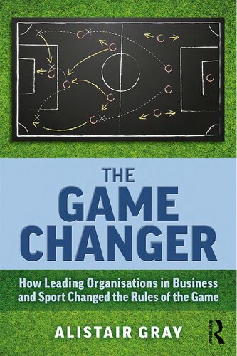 The Game Changer How Leading Organisations In Business And Sport Changed The Rules Of The Game Alistair Gray
