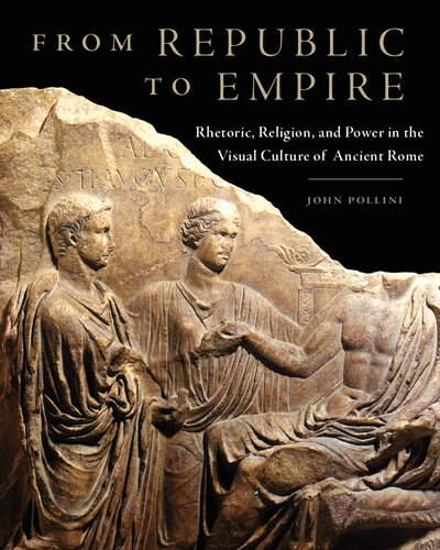From Republic To Empire Rhetoric Religion And Power In The Visual Culture Of Ancient Rome John Pollini