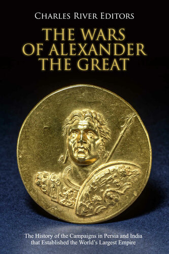 The Wars Of Alexander The Great The History Of The Campaigns In Persia And India That Established The Worlds Largest Empire Charles River Editors