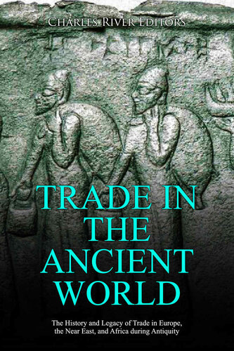 Trade In The Ancient World The History And Legacy Of Trade In Europe The Near East And Africa During Antiquity Charles River Editors