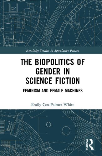 The Biopolitics Of Gender In Science Fiction Feminism And Female Machines 1st Edition Emily Coxpalmerwhite