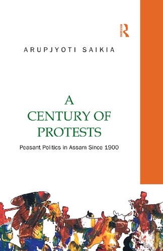 A Century Of Protests Peasant Politics In Assam Since 1900 Arupjyoti Saikia