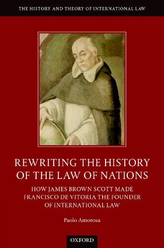 Rewriting The History Of The Law Of Nations How James Brown Scott Made Francisco De Vitoria The Founder Of International Law Paolo Amorosa