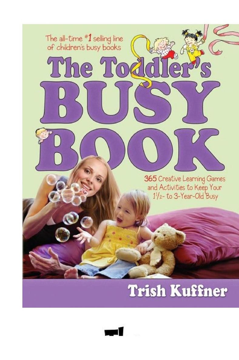 The Toddlers Busy Book 365 Fun Creative Screenfree Learning Games And Activities To Stimulate Your Toddler Every Day Of The Year Trish Kuffner Kuffner