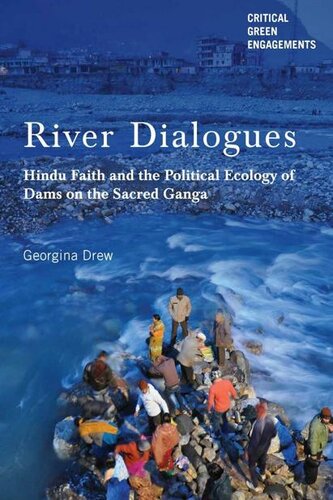 River Dialogues Hindu Faith And The Political Ecology Of Dams On The Sacred Ganga Georgina Drew