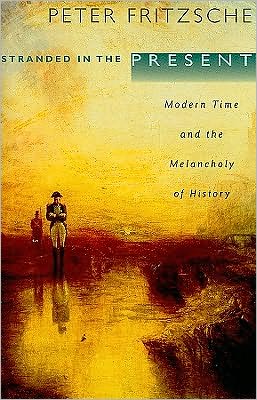 Stranded In The Present Modern Time And The Melancholy Of History 1st Edition Peter Fritzsche