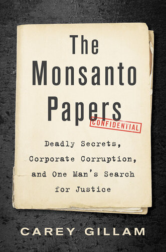 The Monsanto Papers Corruption Of Science And Grievous Harm To Public Health Carey Gillam