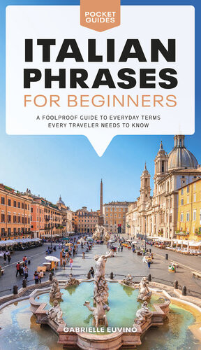 Italian Phrases For Beginners A Foolproof Guide To Everyday Terms Every Traveler Needs To Know Gabrielle Euvino