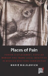Places Of Pain Forced Displacement Popular Memory And Translocal Identities In Bosnian Wartorn Communities 1st Edition Hariz Halilovich