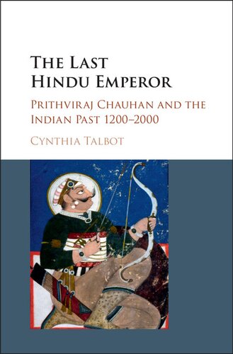 The Last Hindu Emperor Prithviraj Chauhan And The Indian Past 12002000 Cynthia Talbot