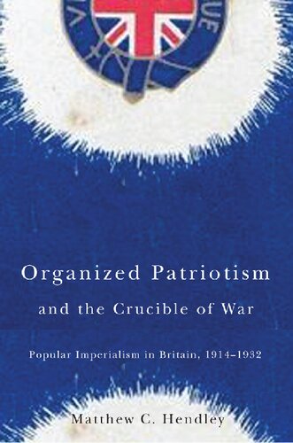 Organized Patriotism And The Crucible Of War Popular Imperialism In Britain 19141932 Matthew C Hendley