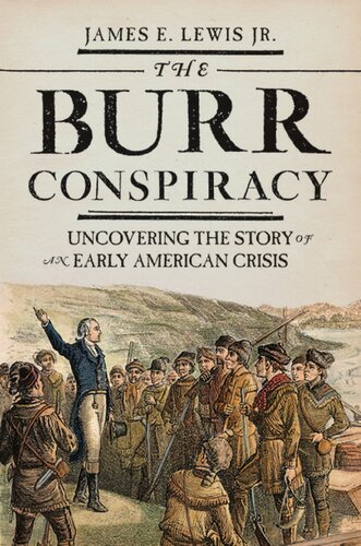 The Burr Conspiracy Uncovering The Story Of An Early American Crisis James E Lewis Jr