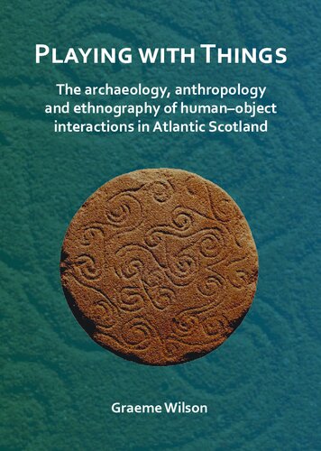 Playing With Things The Archaeology Anthropology And Ethnography Of Humanobject Interactions In Atlantic Scotland Graeme Wilson