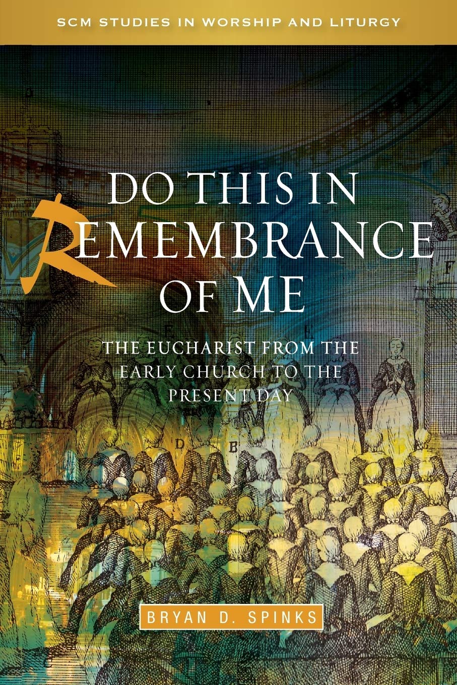 Do This In Remembrance Of Me The Eucharist From The Early Church To The Present Day Bryan D Spinks