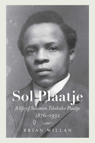 Sol Plaatje A Life Of Solomon Tshekisho Plaatje 18761932 Brian Willan