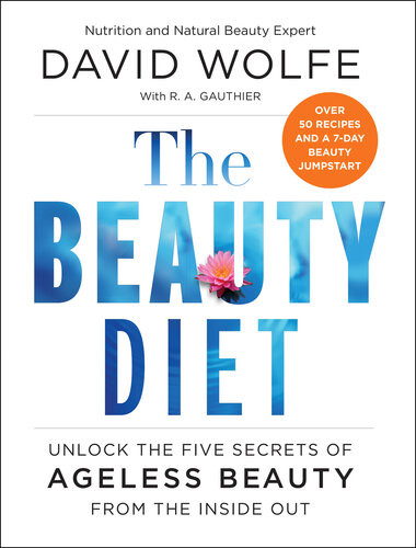The Beauty Diet Unlock The Five Secrets Of Ageless Beauty From The Inside Out David Wolfe
