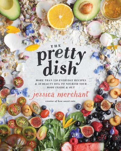 The Pretty Dish More Than 150 Everyday Recipes And 50 Beauty Diys To Nourish Your Body Inside And Out Jessica Merchant
