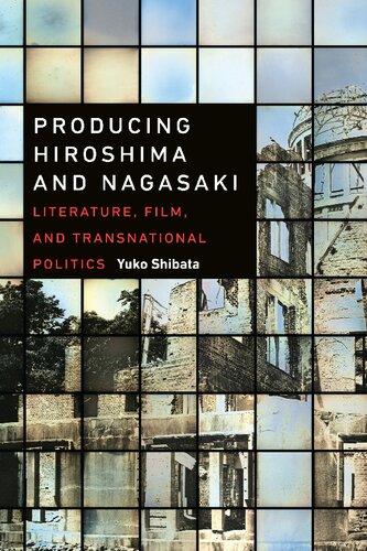Producing Hiroshima And Nagasaki Literature Film And Transnational Politics Yuko Shibata