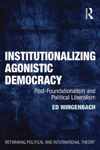 Institutionalizing Agonistic Democracy Postfoundationalism And Political Liberalism 1st Edition Ed Wingenbach