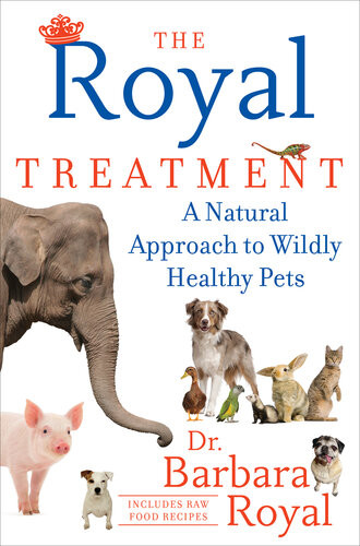 The Royal Treatment A Natural Approach To Wildly Healthy Pets Barbara Royal
