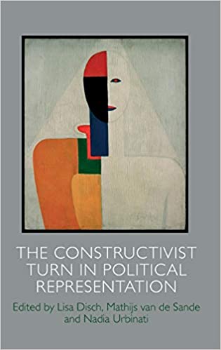 The Constructivist Turn In Political Representation Lisa Jane Disch Editor Mathijs Van De Sande Editor Nadia Urbinati Editor