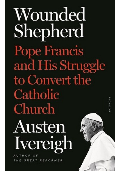 Wounded Shepherd Pope Francis And His Struggle To Convert The Catholic Church Ivereigh