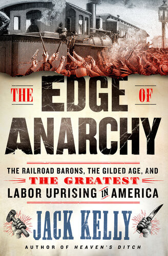 The Edge Of Anarchy The Railroad Barons The Gilded Age And The Greatest Labor Uprising In America Jack Kelly