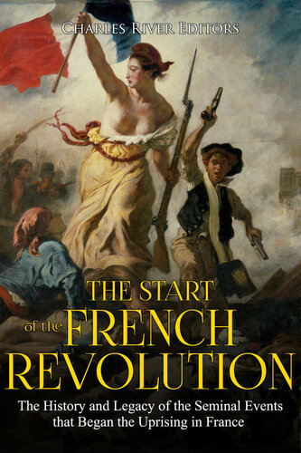 The Start Of The French Revolution The History And Legacy Of The Seminal Events That Began The Uprising In France Charles River Editors