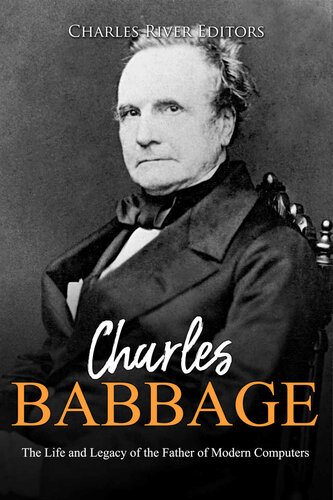 Charles Babbage The Life And Legacy Of The Father Of Modern Computers Charles River Editors