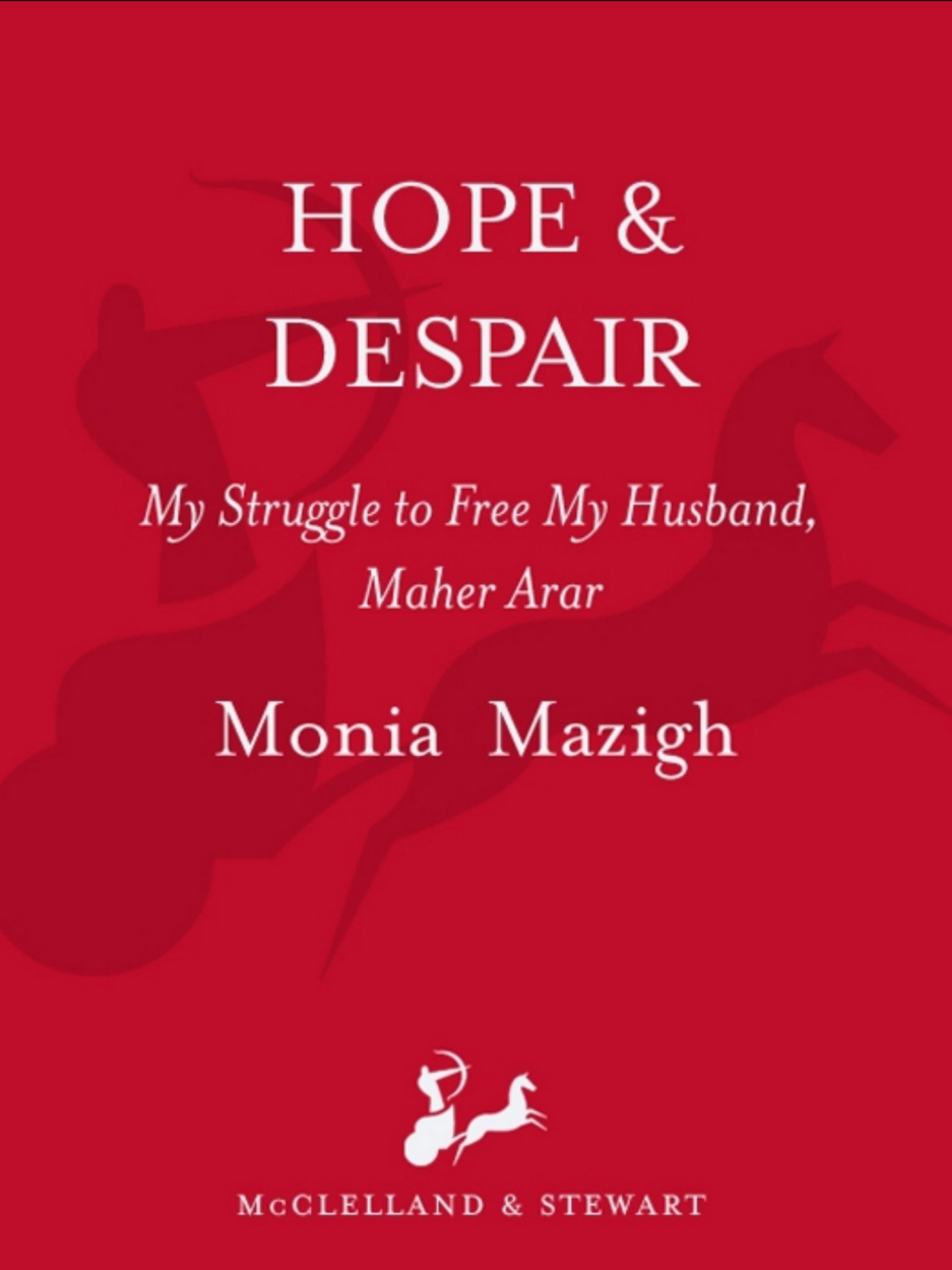 Hope And Despair My Struggle To Free My Husband Maher Arar Monia Mazigh Mazigh