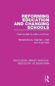 Reforming Education And Changing Schools Case Studies In Policy Sociology Richard Bowe