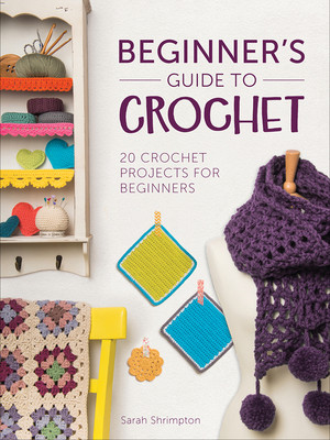 Beginners Guide To Crochet 20 Crochet Projects For Beginners Sarah Shrimpton Shrimpton