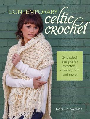 Contemporary Celtic Crochet 24 Cabled Designs For Sweaters Scarves Hats And More Bonnie Barker Barker
