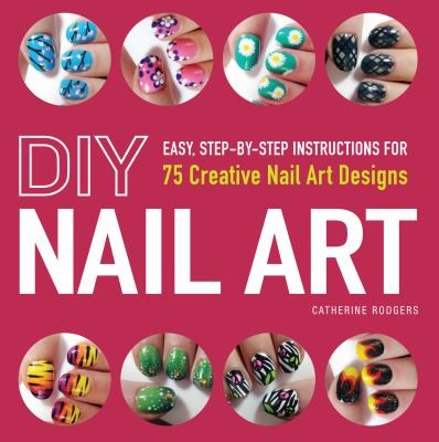 Diy Nail Art Easy Stepbystep Instructions For 75 Creative Nail Art Designs Catherine Rodgers Rodgers