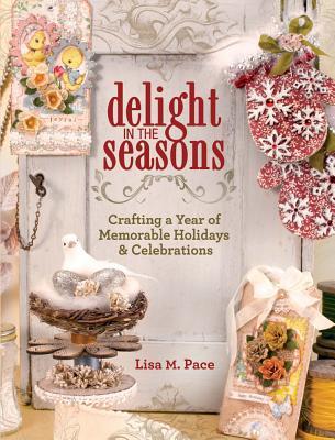 Delight In The Seasons Crafting A Year Of Memorable Holidays And Celebrations Lisa M Pace
