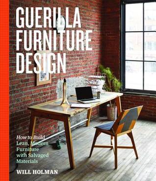Guerilla Furniture Design How To Build Lean Modern Furniture With Salvaged Materials Will Holman Holman