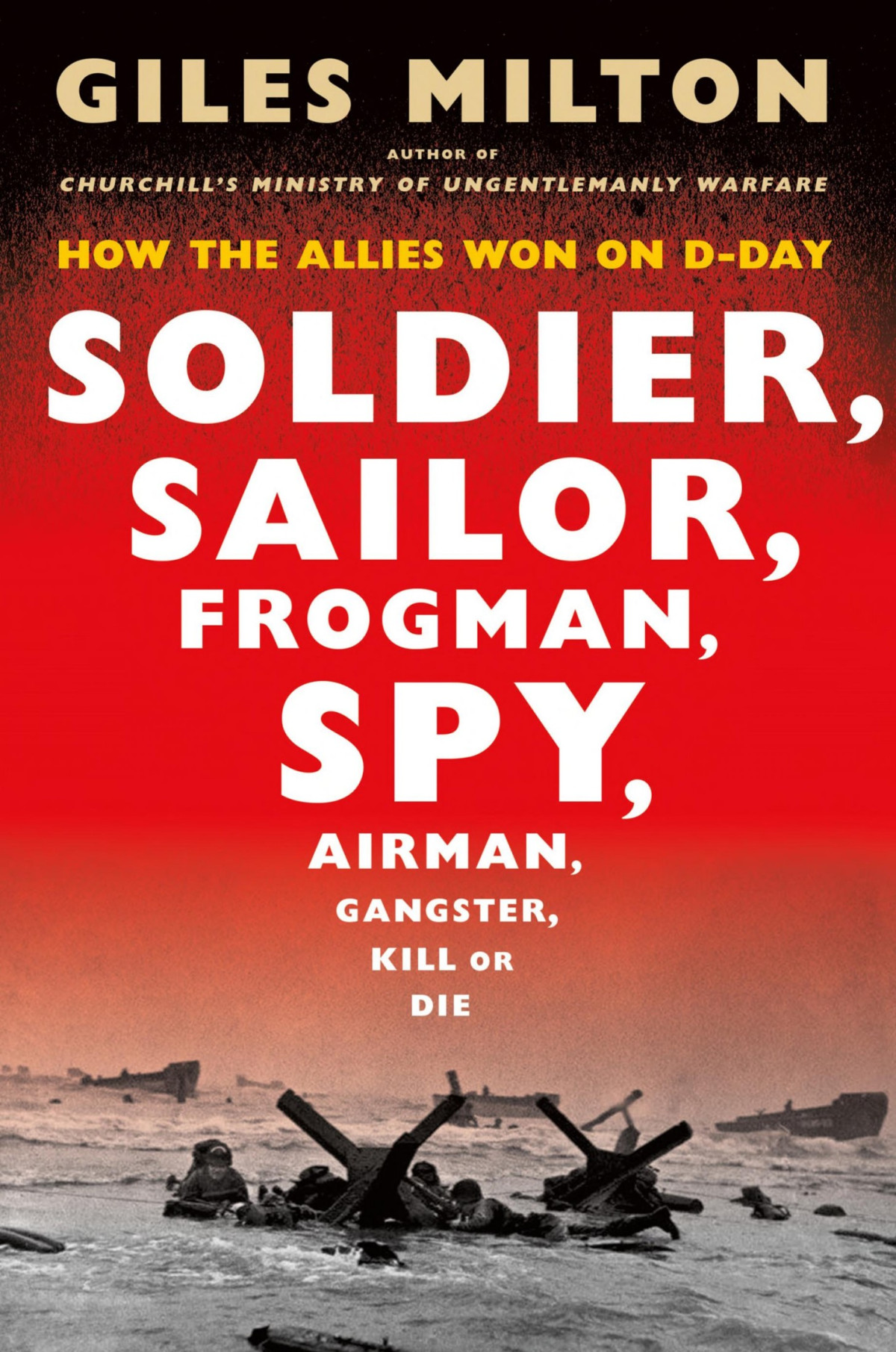 Soldier Sailor Frogman Spy Airman Gangster Kill Or Die How The Allies Won On Dday Giles Milton Milton
