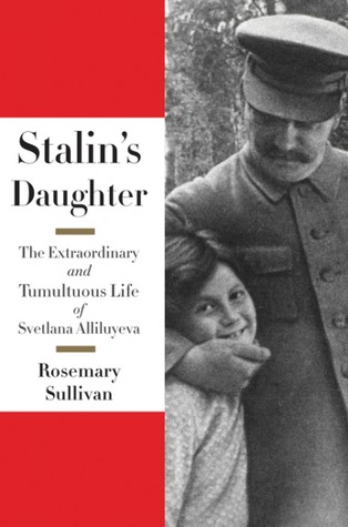 Stalins Daughter The Extraordinary And Tumultuous Life Of Svetlana Alliluyeva Rosemary Sullivan Sullivan