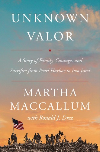 Unknown Valor A Story Of Family Courage And Sacrifice From Pearl Harbor To Iwo Jima Martha Maccallum Ronald J Drez Maccallum