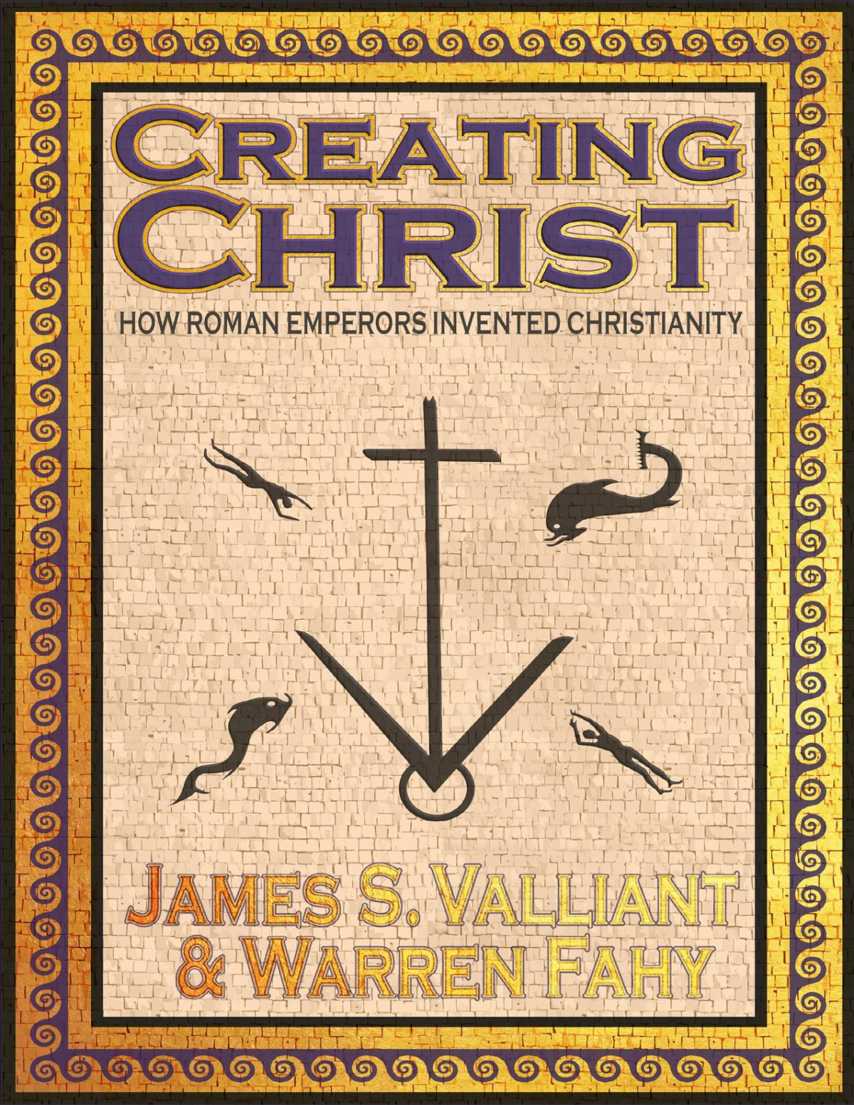 Creating Christ How Roman Emperors Invented Christianity James S Valliant