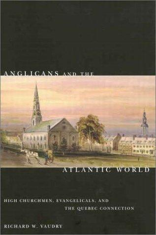 Anglicans And The Atlantic World High Churchmen Evangelicals And The Quebec Connection Richard W Vaudry