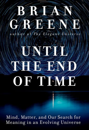 Until The End Of Time Mind Matter And Our Search For Meaning In An Evolving Universe Brian Greene