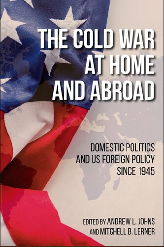 The Cold War At Home And Abroad Domestic Politics And Us Foreign Policy Since 1945 Andrew L Johns Editor Mitchell B Lerner Editor
