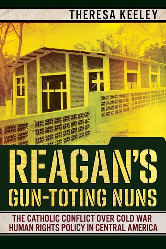 Reagans Guntoting Nuns The Catholic Conflict Over Cold War Human Rights Policy In Central America Theresa Keeley