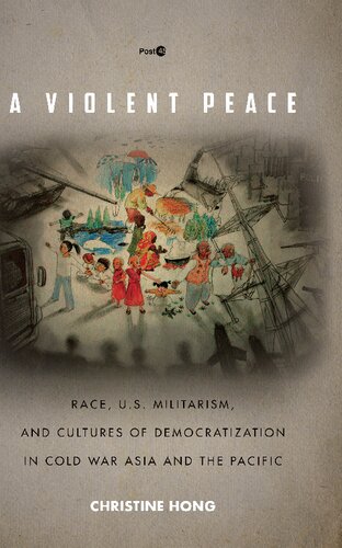 A Violent Peace Race Us Militarism And Cultures Of Democratization In Cold War Asia And The Pacific Christine Hong