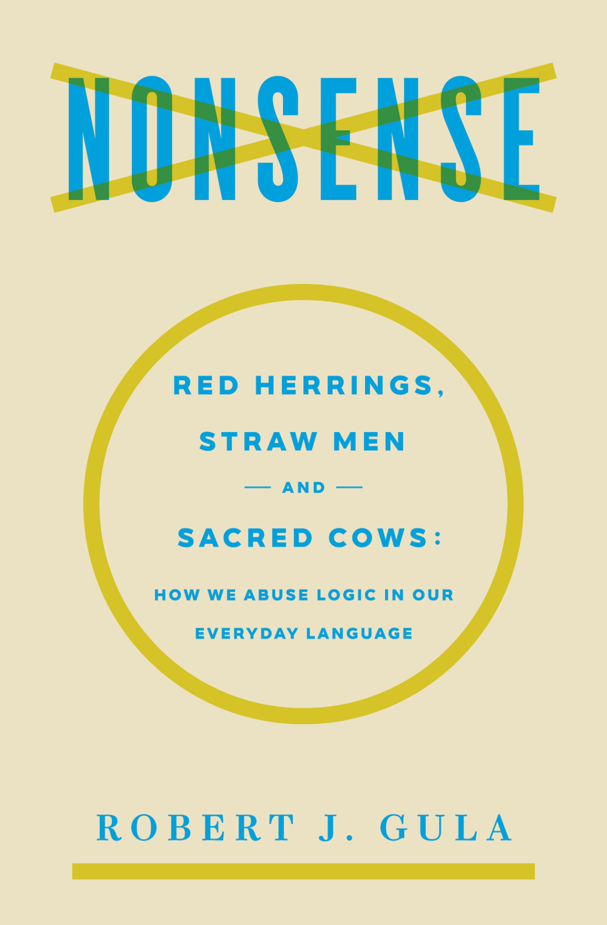 Nonsense Red Herrings Straw Men And Sacred Cows How We Abuse Logic In Our Everyday Language Robert J Gula